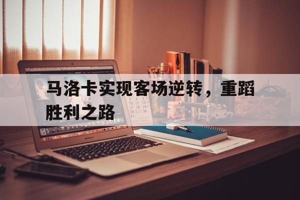 九游游戏-包含马洛卡实现客场逆转，重蹈胜利之路的词条
